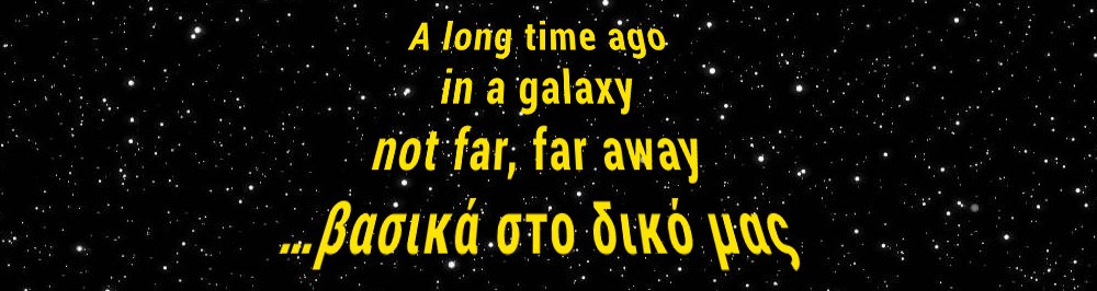 A long time ago in a galaxy not far, far away…βασικά στον δικό μας